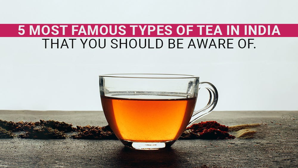 5 Most Famous Types of Tea in India that you should be aware of – Tea Tales